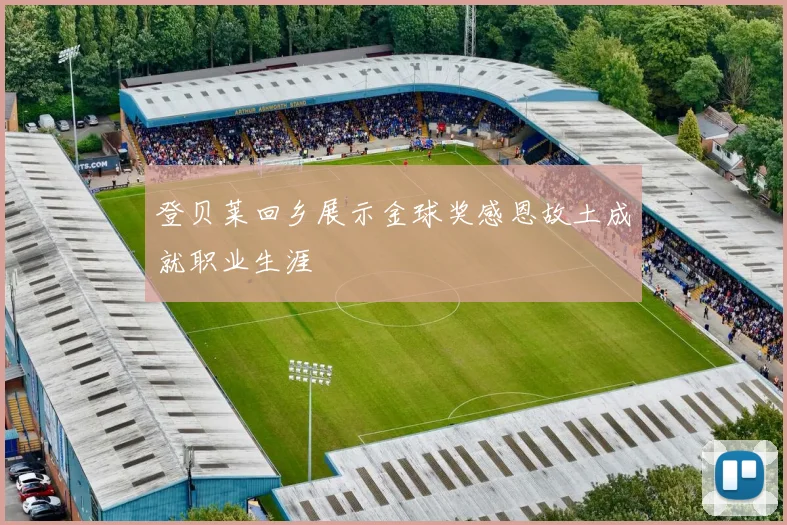 登贝莱回乡展示金球奖感恩故土成就职业生涯