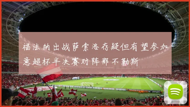 福法纳出战萨索洛存疑但有望参加意超杯半决赛对阵那不勒斯
