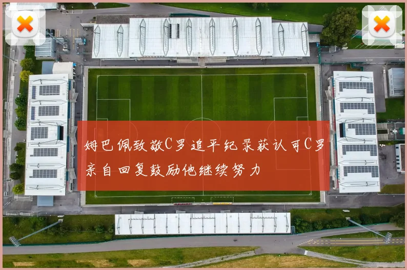姆巴佩致敬C罗追平纪录获认可C罗亲自回复鼓励他继续努力