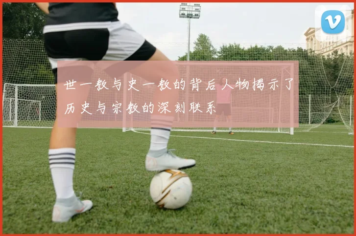 世一教与史一教的背后人物揭示了历史与宗教的深刻联系