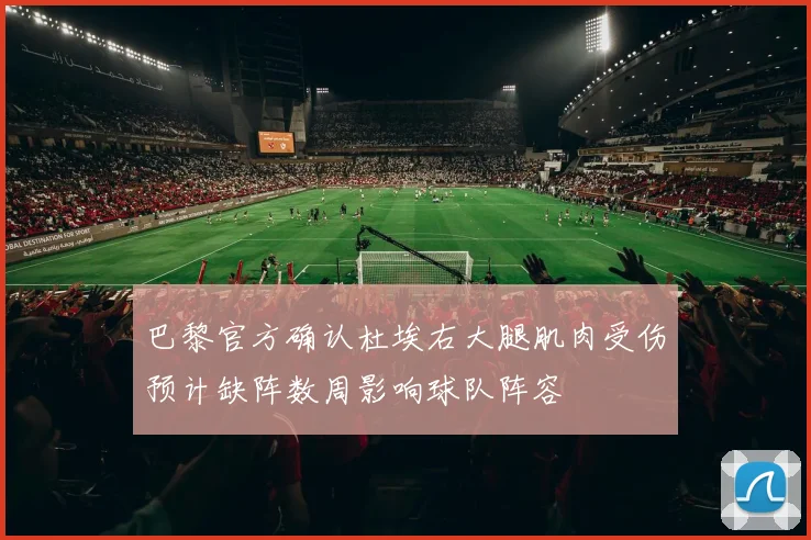巴黎官方确认杜埃右大腿肌肉受伤预计缺阵数周影响球队阵容