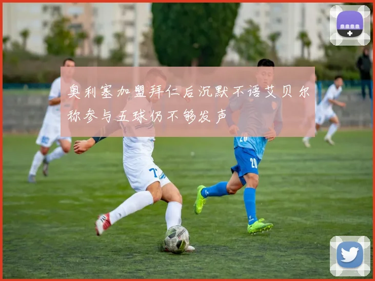 奥利塞加盟拜仁后沉默不语艾贝尔称参与五球仍不够发声