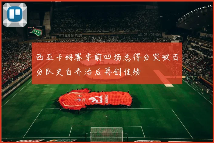 西亚卡姆赛季前四场总得分突破百分队史自乔治后再创佳绩