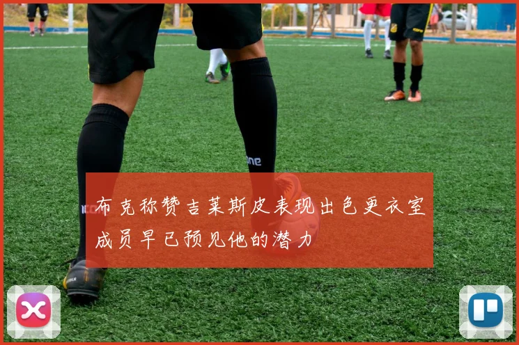 布克称赞吉莱斯皮表现出色更衣室成员早已预见他的潜力