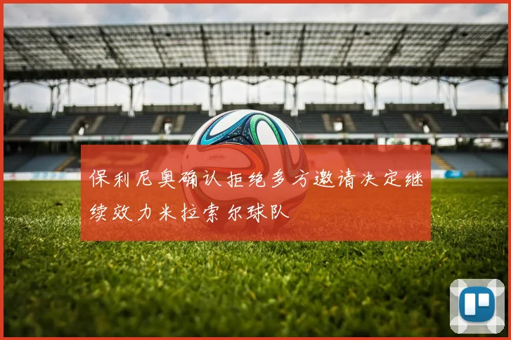 保利尼奥确认拒绝多方邀请决定继续效力米拉索尔球队