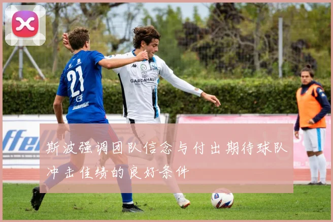 斯波强调团队信念与付出期待球队冲击佳绩的良好条件