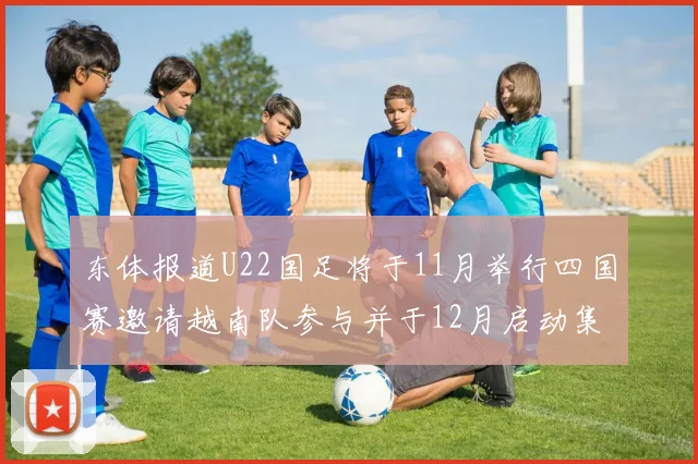 东体报道U22国足将于11月举行四国赛邀请越南队参与并于12月启动集训