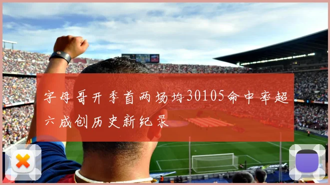 字母哥开季首两场均30105命中率超六成创历史新纪录