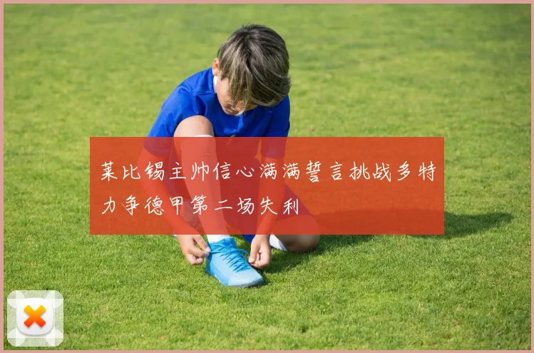 莱比锡主帅信心满满誓言挑战多特力争德甲第二场失利