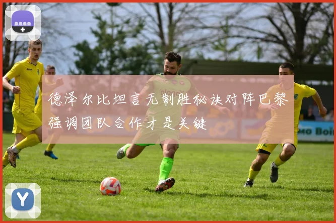 德泽尔比坦言无制胜秘诀对阵巴黎强调团队合作才是关键