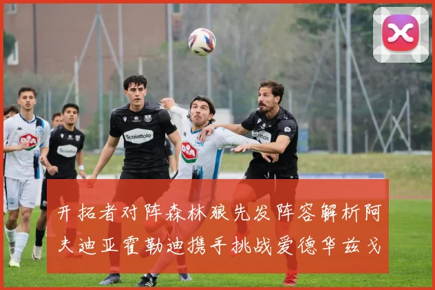 开拓者对阵森林狼先发阵容解析阿夫迪亚霍勒迪携手挑战爱德华兹戈贝尔