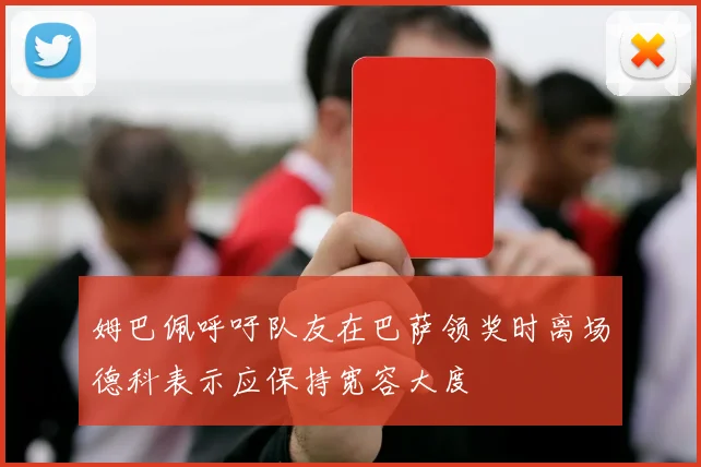 姆巴佩呼吁队友在巴萨领奖时离场德科表示应保持宽容大度