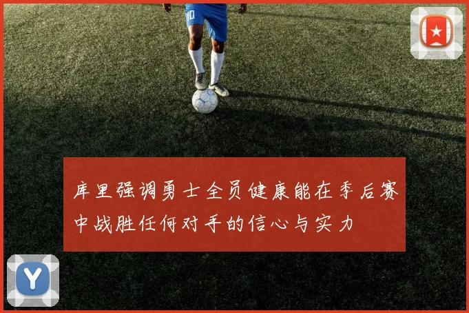 库里强调勇士全员健康能在季后赛中战胜任何对手的信心与实力