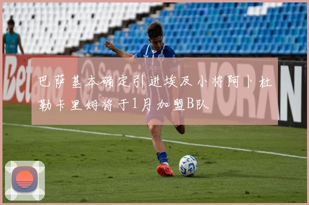 巴萨基本确定引进埃及小将阿卜杜勒卡里姆将于1月加盟B队