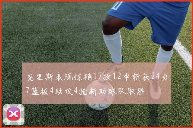 克里斯表现惊艳17投12中斩获24分7篮板4助攻4抢断助球队取胜