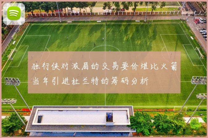 独行侠对浓眉的交易要价堪比火箭当年引进杜兰特的筹码分析