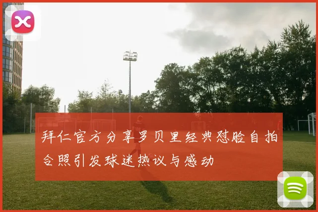 拜仁官方分享罗贝里经典怼脸自拍合照引发球迷热议与感动