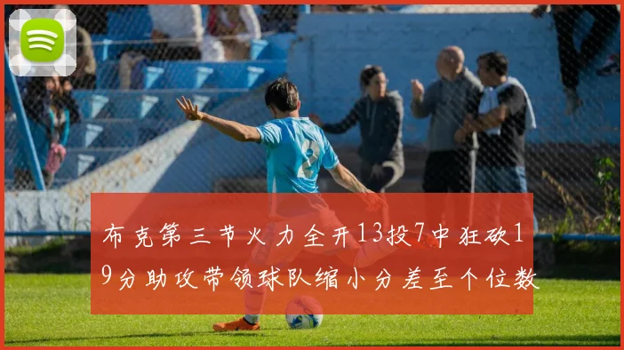 布克第三节火力全开13投7中狂砍19分助攻带领球队缩小分差至个位数