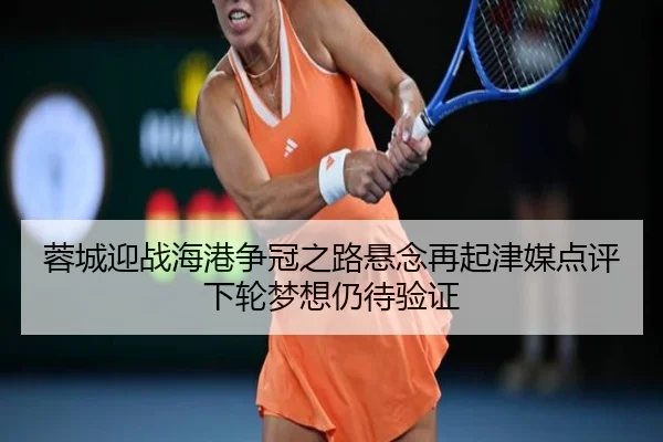 蓉城迎战海港争冠之路悬念再起津媒点评下轮梦想仍待验证（HUOBOSPORTS）